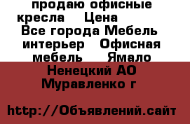  продаю офисные кресла  › Цена ­ 1 800 - Все города Мебель, интерьер » Офисная мебель   . Ямало-Ненецкий АО,Муравленко г.